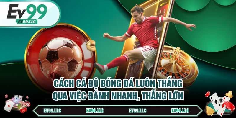 Cách cá độ bóng đá luôn thắng qua việc đánh nhanh, thắng lớn